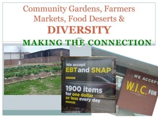 Community Gardens, Farmers
  Markets, Food Deserts &
     DIVERSITY
MAKING THE CONNECTION
 