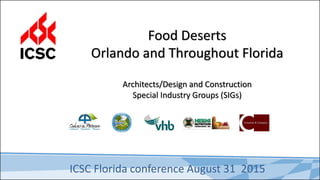 Architects/Design and Construction
Special Industry Groups (SIGs)
Food Deserts
Orlando and Throughout Florida
ICSC Florida conference August 31 2015
 