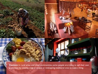 Context: In rural areas and small communities, some people are trying to sell their own
production by creating original recipes or redesigning traditional ones to make a living.
 