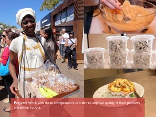Project: Work with these entrepreneurs in order to improve quality of their products
and selling options.
 