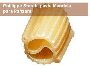 Phillippe Starck, pasta Mandala
para Panzani
 