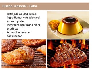 Diseño sensorial - Color
- Refleja la calidad de los
ingredientes y relaciona el
sabor o gusto.
- Incorpora significado en el
producto
- Atrae el interés del
consumidor
 
