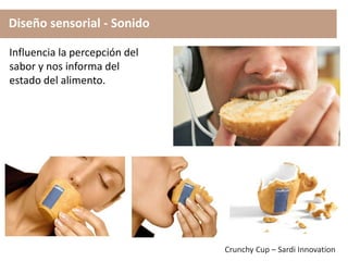 Diseño sensorial - Sonido
Influencia la percepción del
sabor y nos informa del
estado del alimento.
Crunchy Cup – Sardi Innovation
 