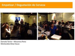 Empatizar / Degustación de Cerveza
Gonzalo Torres – Macarena Perez
Montevideo Brew house
 
