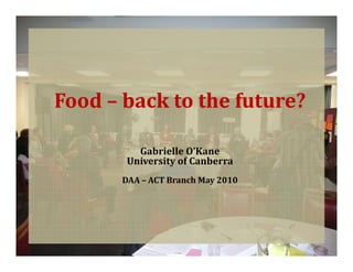 Food – back to the future?

          Gabrielle O’Kane
        University of Canberra
       DAA – ACT Branch May 2010
 