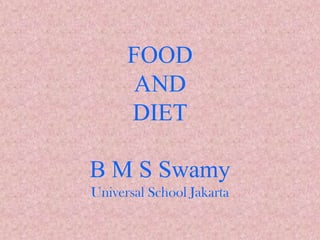 FOOD
AND
DIET
B M S Swamy
Universal School Jakarta

 