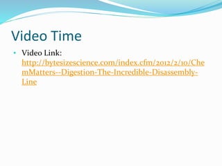 Video Time
• Video Link:
http://bytesizescience.com/index.cfm/2012/2/10/Che
mMatters--Digestion-The-Incredible-Disassembly-
Line
 