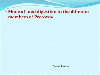  Mode of food digestion in the different
members of Protozoa
Dinesh Parihar
 
