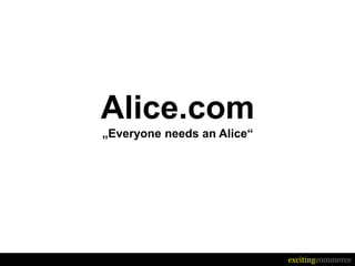 Alice.com
„Everyone needs an Alice“




                            excitingcommerce
 