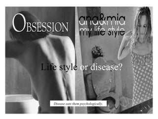 Life style  or disease? Disease eats them psychologically. 