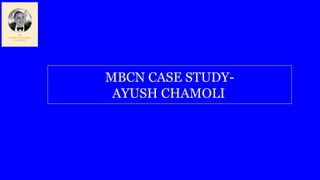 MBCN CASE STUDY-
AYUSH CHAMOLI