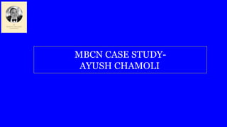 MBCN CASE STUDY-
AYUSH CHAMOLI
 