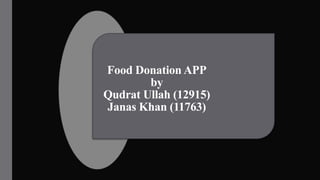 Food Donation APP
by
Qudrat Ullah (12915)
Janas Khan (11763)
 