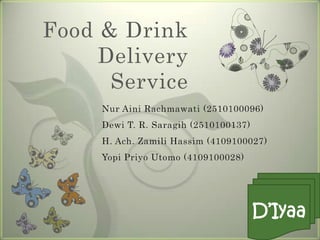 Food & Drink
     Delivery
      Service
     Nur Aini Rachmawati (2510100096)
     Dewi T. R. Saragih (2510100137)
     H. Ach. Zamili Hassim (4109100027)
     Yopi Priyo Utomo (4109100028)




                                       D’Iyaa
 
