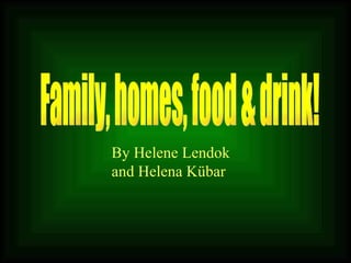 Family, homes, food & drink! By Helene Lendok  and Helena Kübar 