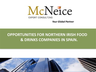 Your Global Partner




OPPORTUNITIES FOR NORTHERN IRISH FOOD
     & DRINKS COMPANIES IN SPAIN.




                                          1
 