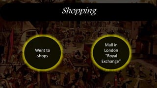 Shopping
Went to
shops
Mall in
London
“Royal
Exchange”
 