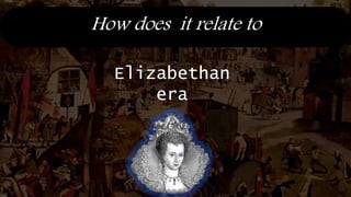 How does it relate to
Elizabethan
era
 