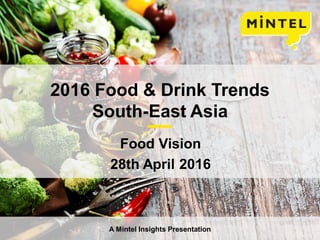 © 2015 Mintel Group Ltd. All Rights Reserved. Confidential to Mintel.
2016 Food & Drink Trends
South-East Asia
Food Vision
28th April 2016
A Mintel Insights Presentation
 