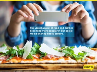 The visual appeal of food and drink is
becoming more popular in our social
media sharing-based culture.
 