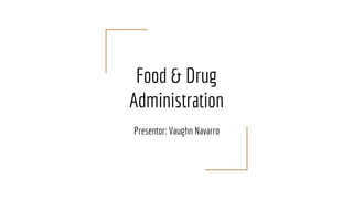 Food & Drug
Administration
Presentor: Vaughn Navarro
 