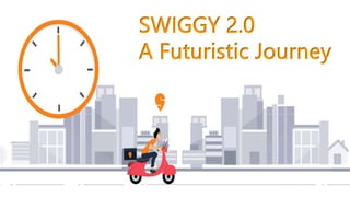 SWIGGY 2.0
A Futuristic Journey
 