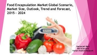 Food Encapsulation Market Global Scenario,
Market Size, Outlook, Trend and Forecast,
2015 – 2024
1
Geetanjali Raut
SEO Executive
Variant Market Research
 