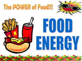 FOOD  ENERGY The POWER of Food!!! 