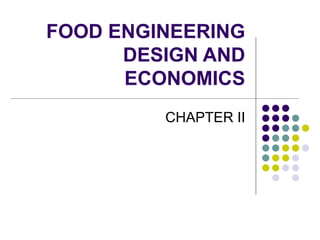 FOOD ENGINEERING
DESIGN AND
ECONOMICS
CHAPTER II
 