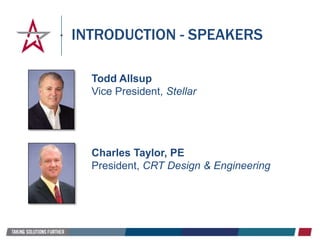 INTRODUCTION - SPEAKERS
Todd Allsup
Vice President, Stellar
Charles Taylor, PE
President, CRT Design & Engineering
 