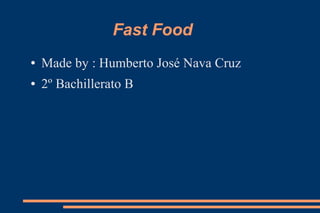 Fast Food
●   Made by : Humberto José Nava Cruz
●   2º Bachillerato B
 