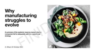 Why
manufacturing
struggles to
evolve
A summary of the systemic reasons manufacturing
companies fail to adequately address operational
strategy
A. Wilson 22 October 2020
FINIDHYN
 