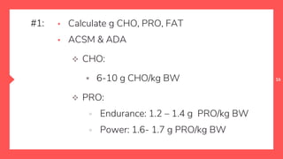16
▪ Calculate g CHO, PRO, FAT
▪ ACSM & ADA
 CHO:
 6-10 g CHO/kg BW
 PRO:
▫ Endurance: 1.2 – 1.4 g PRO/kg BW
▫ Power: 1.6- 1.7 g PRO/kg BW
#1:
 