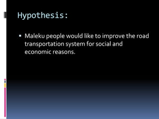 Hypothesis:Maleku people would like to improve the road transportation system for social and economic reasons.