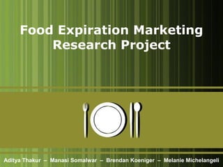 Food Expiration Marketing
Research Project
Aditya Thakur – Manasi Somalwar – Brendan Koeniger – Melanie Michelangeli
 