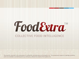 COLLECTIVE FOOD INTELLIGENCE
TM
COLLECTIVE FOOD INTELLIGENCE
The material contained in this presentation is confidential and proprietary to Farmsphere, Inc. The presentation material is copyright protected
and is not intended to be distributed to any third party without the consent of Farmsphere, Inc.
 