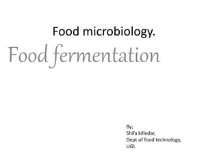 Food microbiology.
Food fermentation
By;
Shifa killedar,
Dept of food technology,
UGI.
 