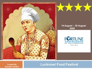Lucknowi Food Festival 14 August – 30 August               2009 Created By Sumedh Tandon 
