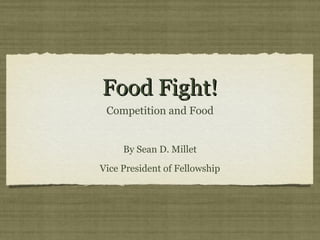 Food Fight!
 Competition and Food


     By Sean D. Millet
Vice President of Fellowship
 