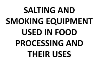 SALTING AND
SMOKING EQUIPMENT
USED IN FOOD
PROCESSING AND
THEIR USES
 