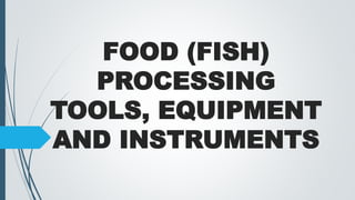FOOD (FISH)
PROCESSING
TOOLS, EQUIPMENT
AND INSTRUMENTS
 