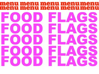 FOOD   FLAGS
FOOD   FLAGS
FOOD   FLAGS
FOOD   FLAGS
FOOD   FLAGS
 
