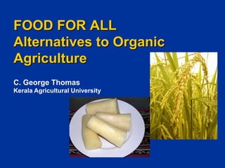 FOOD FOR ALL
Alternatives to Organic
Agriculture
C. George Thomas
Kerala Agricultural University
 