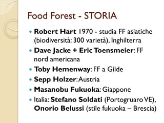 Food Forest - STORIA
 Robert Hart 1970 - studia FF asiatiche
(biodiversità: 300 varietà), Inghilterra
 Dave Jacke + Eric...