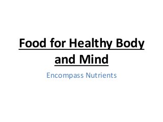 Food for Healthy Body
and Mind
Encompass Nutrients
 