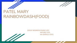 PATEL MARY
RAINBOWDASH(FOOD)
GROUP MEMBERS:RYAN(2 JOY)
ANTON(2 JOY)
KAI QIANG(2 LOVE)
 