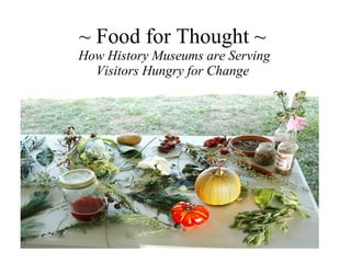 ~ Food for Thought ~   How History Museums are Serving  Visitors Hungry for Change  