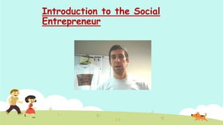 Introduction to the Social
Entrepreneur
 