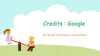 Credits : Google
By : Renaldo Tan, Zhong Jun, James and Chris
 