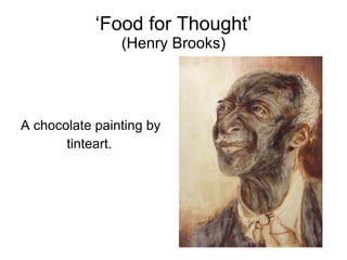‘Food for Thought’
                (Henry Brooks)




A chocolate painting by
       tinteart.
 